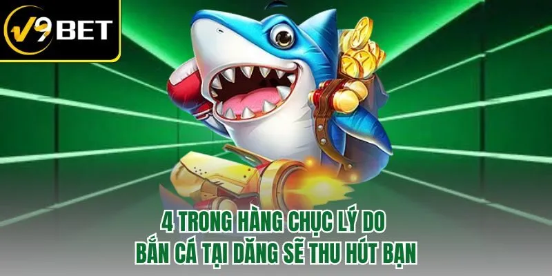 4 trong hàng chục lý do bắn cá tại dăng sẽ thu hút bạn