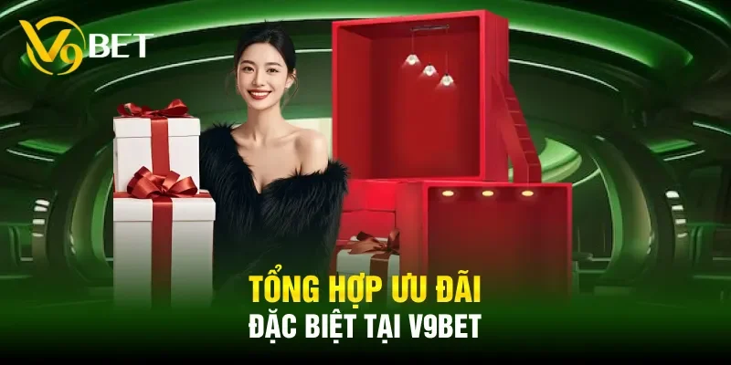 Tổng hợp ưu đãi đặc biệt tại V9BET